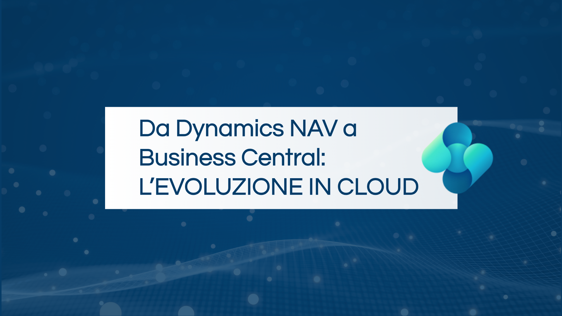 Da Dynamics NAV a Business Central: l’evoluzione in cloud
